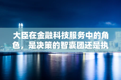 大臣在金融科技服务中的角色，是决策的智囊团还是执行的领航员？