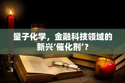 量子化学，金融科技领域的新兴‘催化剂’？