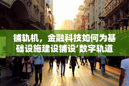 铺轨机，金融科技如何为基础设施建设铺设‘数字轨道’？
