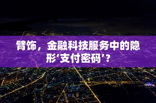 臂饰，金融科技服务中的隐形‘支付密码’？
