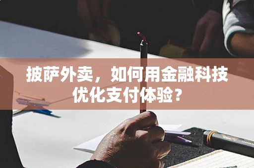 披萨外卖，如何用金融科技优化支付体验？
