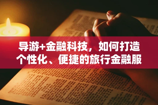 导游+金融科技，如何打造个性化、便捷的旅行金融服务体验？