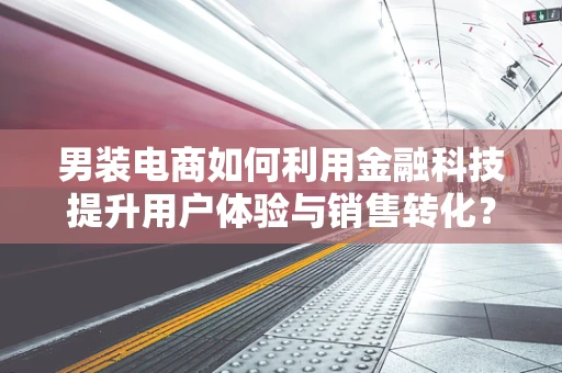 男装电商如何利用金融科技提升用户体验与销售转化？