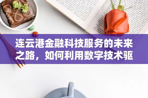连云港金融科技服务的未来之路，如何利用数字技术驱动地方经济？