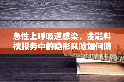 急性上呼吸道感染，金融科技服务中的隐形风险如何防控？