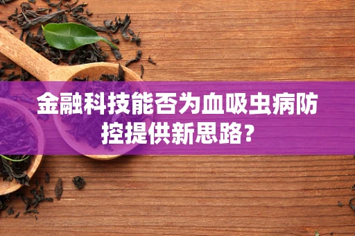 金融科技能否为血吸虫病防控提供新思路？
