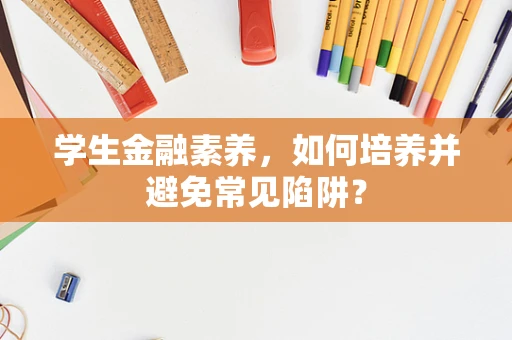 学生金融素养，如何培养并避免常见陷阱？