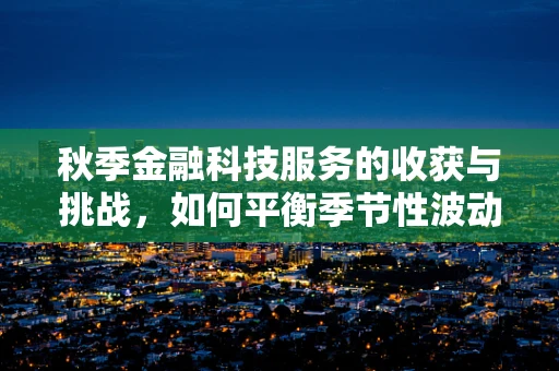 秋季金融科技服务的收获与挑战，如何平衡季节性波动？