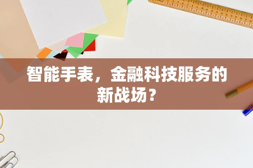 智能手表，金融科技服务的新战场？