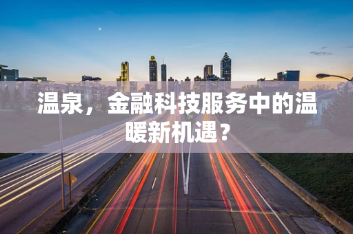 温泉，金融科技服务中的温暖新机遇？