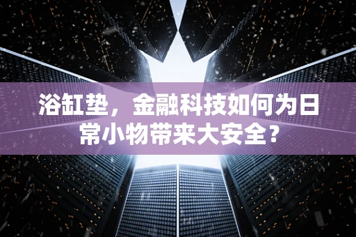 浴缸垫，金融科技如何为日常小物带来大安全？