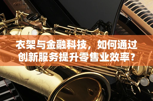 衣架与金融科技，如何通过创新服务提升零售业效率？