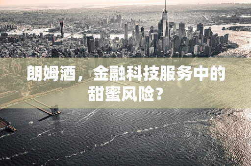朗姆酒，金融科技服务中的甜蜜风险？