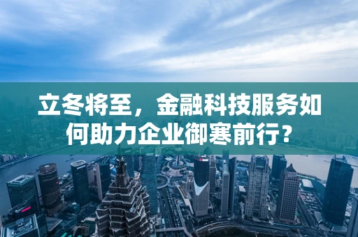 立冬将至，金融科技服务如何助力企业御寒前行？