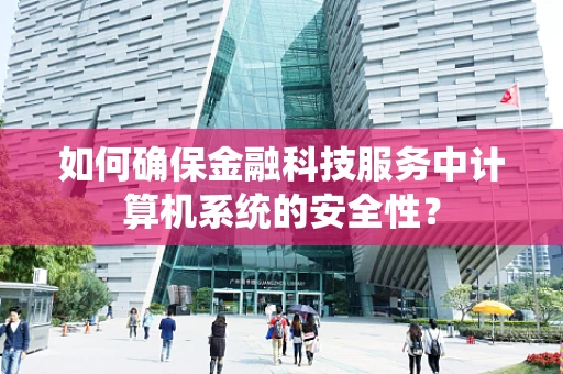 如何确保金融科技服务中计算机系统的安全性？