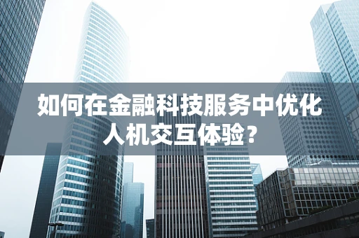 如何在金融科技服务中优化人机交互体验？