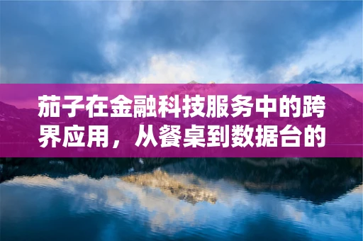 茄子在金融科技服务中的跨界应用，从餐桌到数据台的奇妙之旅？
