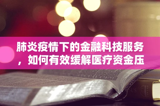 肺炎疫情下的金融科技服务，如何有效缓解医疗资金压力？