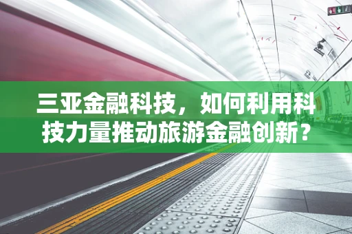 三亚金融科技，如何利用科技力量推动旅游金融创新？