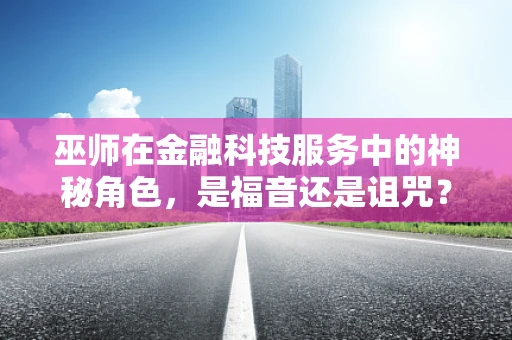巫师在金融科技服务中的神秘角色，是福音还是诅咒？