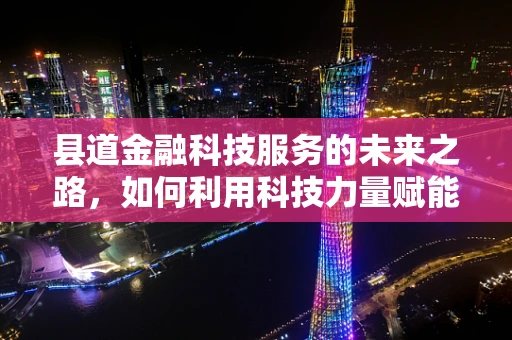 县道金融科技服务的未来之路，如何利用科技力量赋能农村金融？