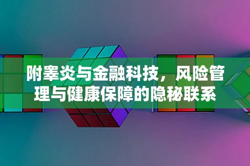 附睾炎与金融科技，风险管理与健康保障的隐秘联系