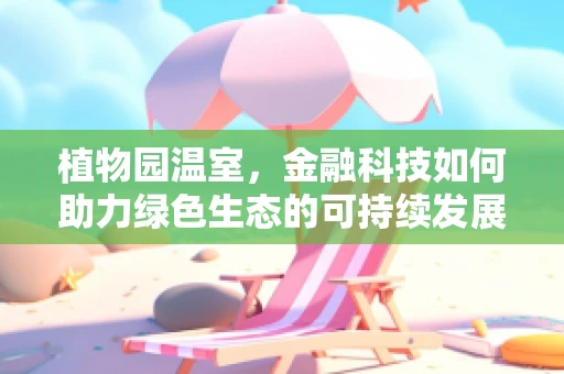植物园温室，金融科技如何助力绿色生态的可持续发展？