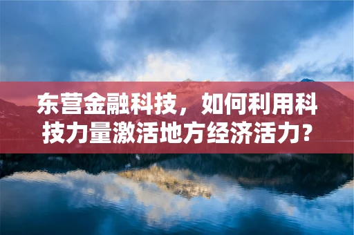 东营金融科技，如何利用科技力量激活地方经济活力？