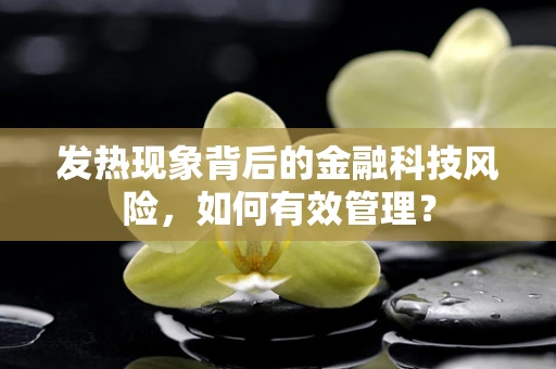 发热现象背后的金融科技风险，如何有效管理？