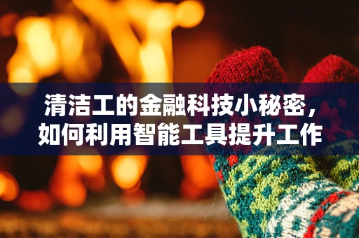 清洁工的金融科技小秘密，如何利用智能工具提升工作效率？