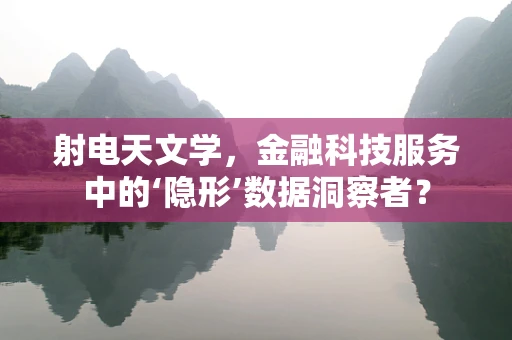 射电天文学，金融科技服务中的‘隐形’数据洞察者？