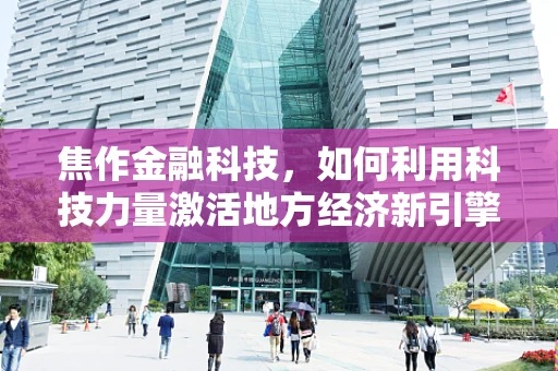 焦作金融科技，如何利用科技力量激活地方经济新引擎？
