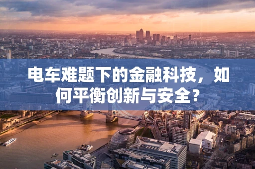 电车难题下的金融科技，如何平衡创新与安全？