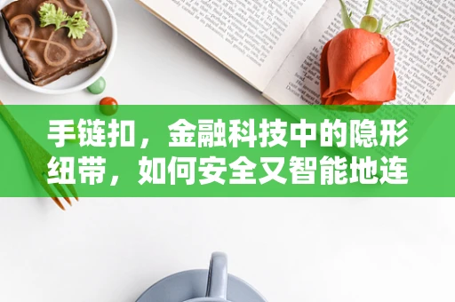 手链扣，金融科技中的隐形纽带，如何安全又智能地连接？