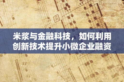 米浆与金融科技，如何利用创新技术提升小微企业融资便利性？