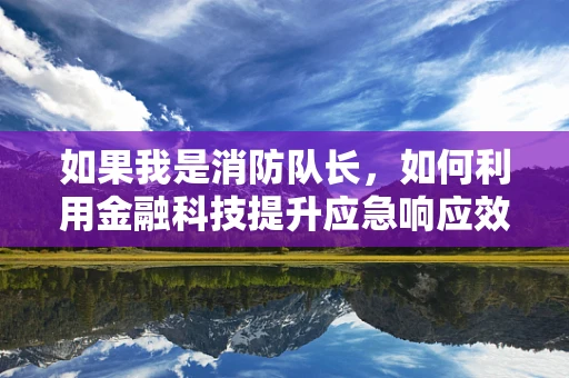 如果我是消防队长，如何利用金融科技提升应急响应效率？