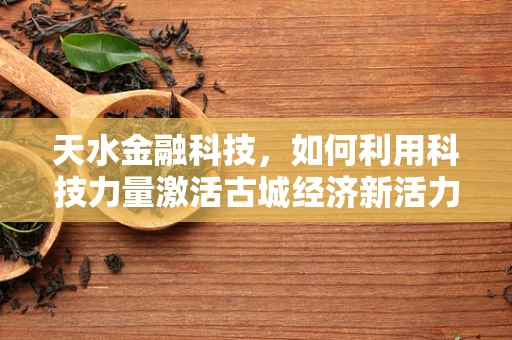天水金融科技，如何利用科技力量激活古城经济新活力？