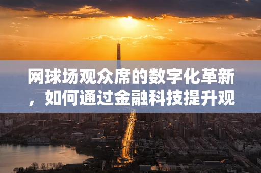 网球场观众席的数字化革新，如何通过金融科技提升观赛体验？