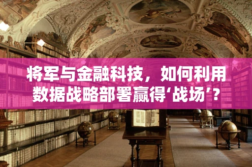 将军与金融科技，如何利用数据战略部署赢得‘战场’？
