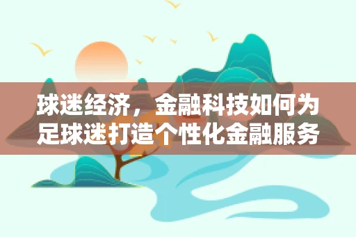 球迷经济，金融科技如何为足球迷打造个性化金融服务？