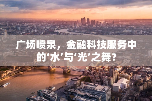 广场喷泉，金融科技服务中的‘水’与‘光’之舞？