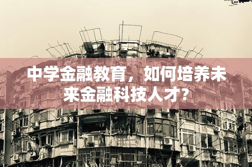 中学金融教育，如何培养未来金融科技人才？