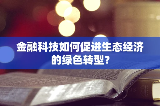 金融科技如何促进生态经济的绿色转型？