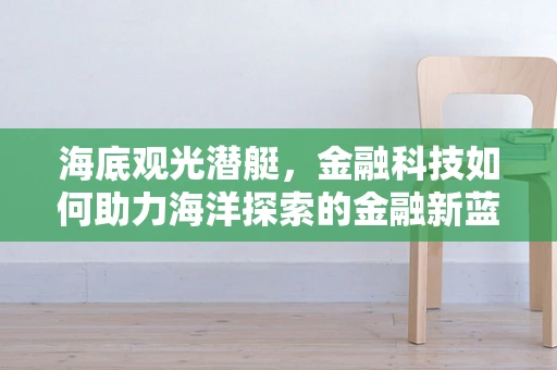 海底观光潜艇，金融科技如何助力海洋探索的金融新蓝海？