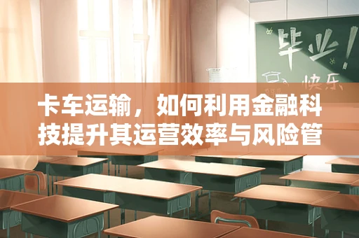 卡车运输，如何利用金融科技提升其运营效率与风险管理？