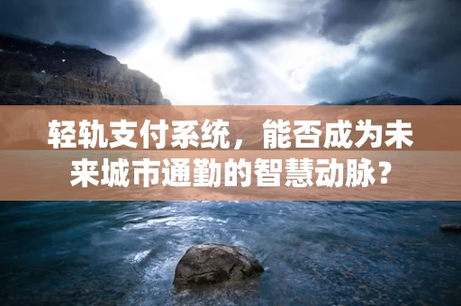 轻轨支付系统，能否成为未来城市通勤的智慧动脉？