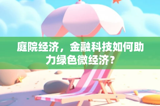 庭院经济，金融科技如何助力绿色微经济？