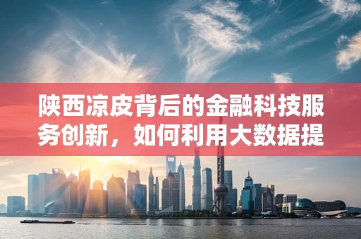 陕西凉皮背后的金融科技服务创新，如何利用大数据提升小微餐饮的运营效率？