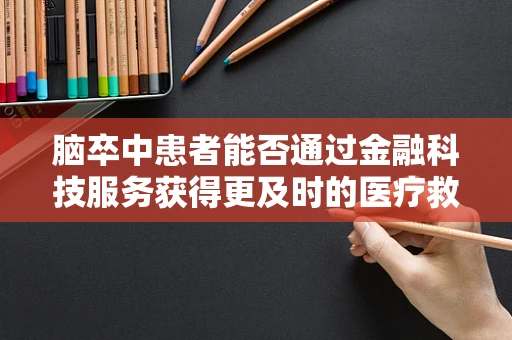 脑卒中患者能否通过金融科技服务获得更及时的医疗救助？