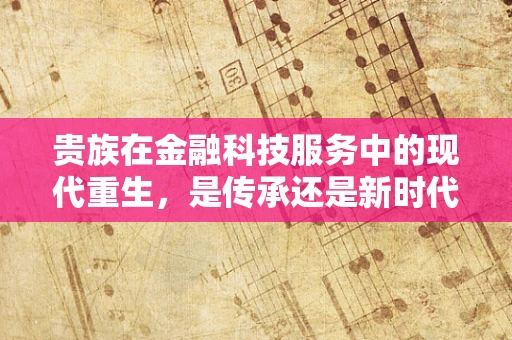 贵族在金融科技服务中的现代重生，是传承还是新时代的误解？